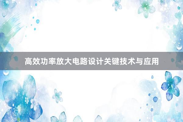 高效功率放大电路设计关键技术与应用