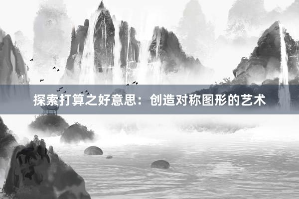 探索打算之好意思：创造对称图形的艺术